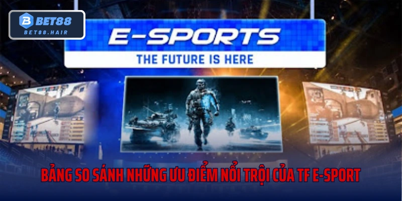 Bảng so sánh những ưu điểm nổi trội của TF E-Sport