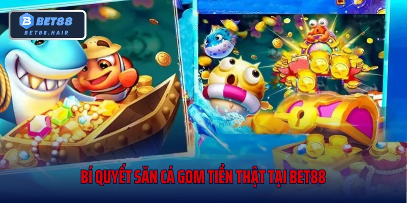Bí quyết săn cá gom tiền thật tại Bet88