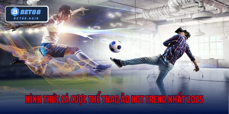 Hình Thức Cá Cược Thể Thao Ảo Hot Trend Nhất 2025