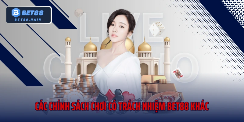 Các chính sách chơi có trách nhiệm Bet88 khác
