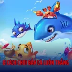 8 Cách Chơi Bắn Cá Luôn Thắng Trở Thành Cao Thủ Săn Cá