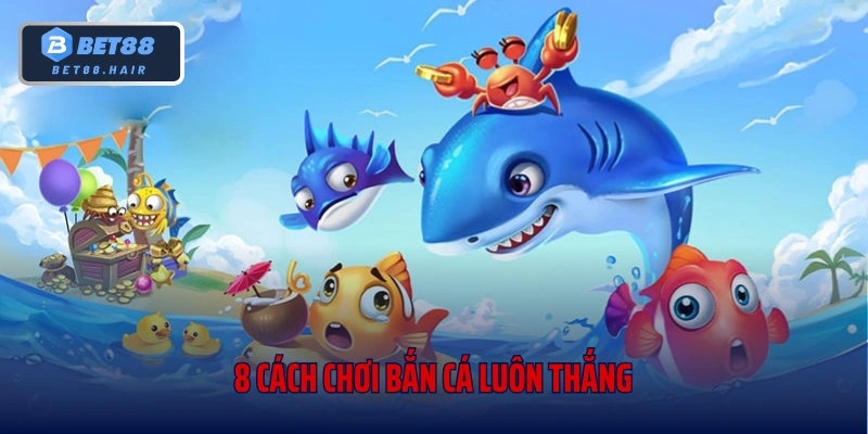 8 Cách Chơi Bắn Cá Luôn Thắng Trở Thành Cao Thủ Săn Cá