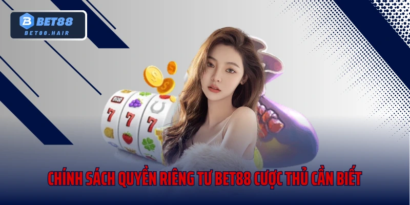 Chính sách quyền riêng tư Bet88 cược thủ cần biết