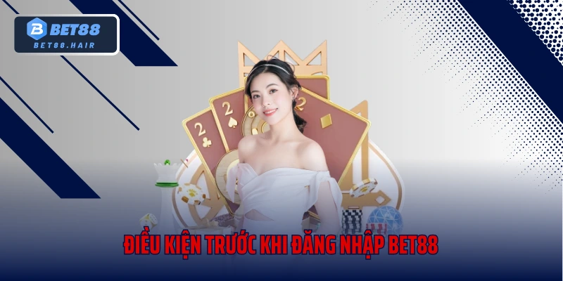Điều kiện trước khi đăng nhập Bet88