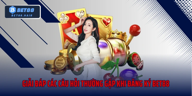 Giải đáp các câu hỏi thường gặp khi đăng ký Bet88