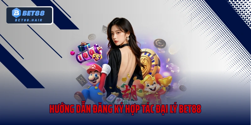 Hướng dẫn đăng ký hợp tác đại lý Bet88