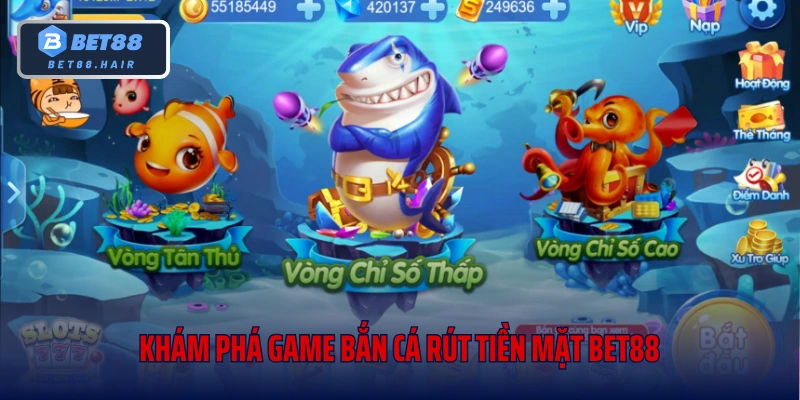 Khám phá game bắn cá rút tiền mặt Bet88