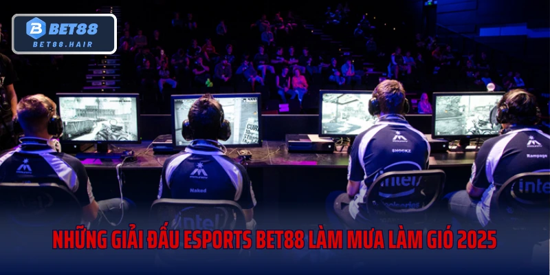 Những giải đấu Esports Bet88 làm mưa làm gió 2025