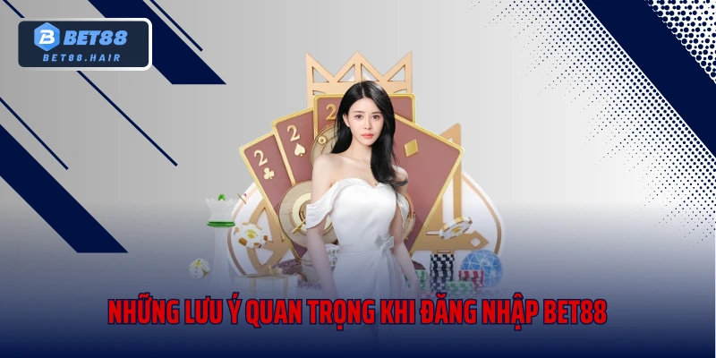 Những lưu ý quan trọng khi đăng nhập Bet88