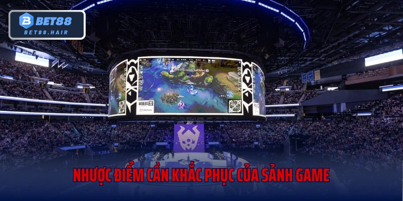 Nhược điểm cần khắc phục của sảnh game