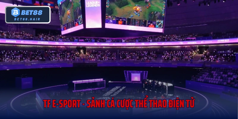 Tf E-Sport - Sảnh Cá Cược Thể Thao Điện Tử Hot Nhất 2025