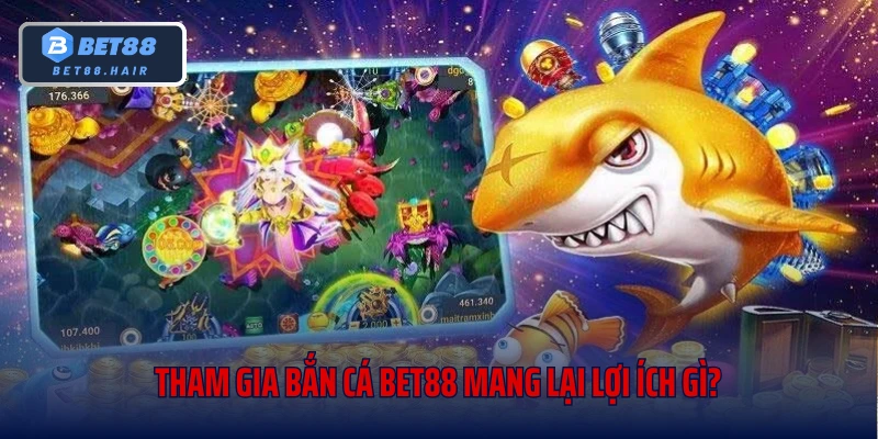 Tham gia bắn cá Bet88 mang lại lợi ích gì?